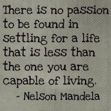 There is no passion to be found in settling for a life - Nelson Mandela.jpg